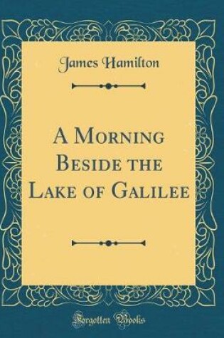 Cover of A Morning Beside the Lake of Galilee (Classic Reprint)