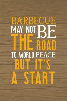 Book cover for Barbecue May Not Be The Road To World Peace But It's A Start