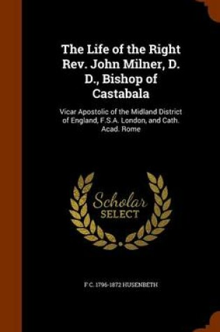 Cover of The Life of the Right REV. John Milner, D. D., Bishop of Castabala