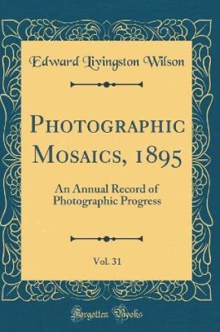 Cover of Photographic Mosaics, 1895, Vol. 31: An Annual Record of Photographic Progress (Classic Reprint)