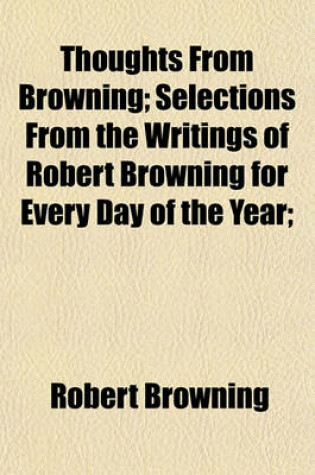 Cover of Thoughts from Browning; Selections from the Writings of Robert Browning for Every Day of the Year;