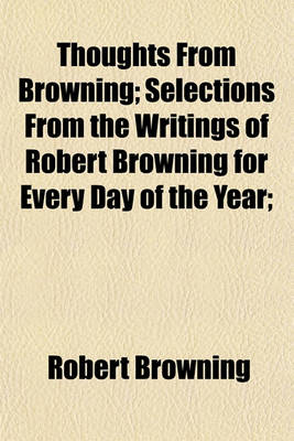 Book cover for Thoughts from Browning; Selections from the Writings of Robert Browning for Every Day of the Year;