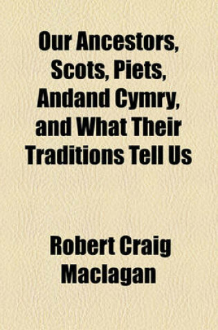 Cover of Our Ancestors, Scots, Piets, Andand Cymry, and What Their Traditions Tell Us