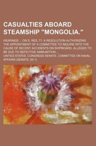 Cover of Casualties Aboard Steamship Mongolia.; Hearings on S. Res. 71. a Resolution Authorizing the Appointment of a Committee to Inquire Into the Cause of Recent Accidents on Shipboard, Alleged to Be Due to Defective Ammunition