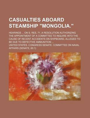 Book cover for Casualties Aboard Steamship Mongolia.; Hearings on S. Res. 71. a Resolution Authorizing the Appointment of a Committee to Inquire Into the Cause of Recent Accidents on Shipboard, Alleged to Be Due to Defective Ammunition