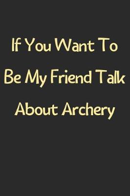 Book cover for If You Want To Be My Friend Talk About Archery