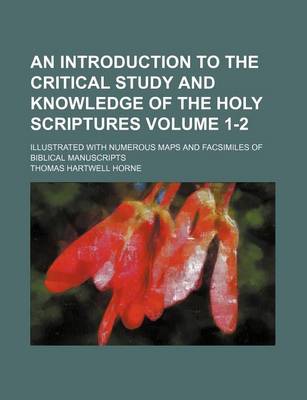 Book cover for An Introduction to the Critical Study and Knowledge of the Holy Scriptures; Illustrated with Numerous Maps and Facsimiles of Biblical Manuscripts Volume 1-2