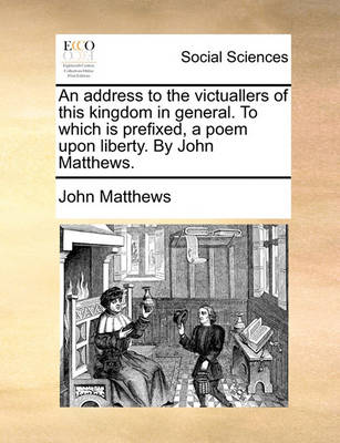 Book cover for An Address to the Victuallers of This Kingdom in General. to Which Is Prefixed, a Poem Upon Liberty. by John Matthews.