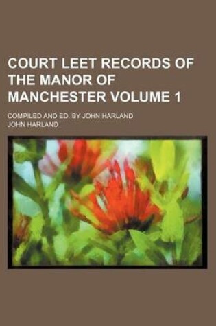 Cover of Court Leet Records of the Manor of Manchester Volume 1; Compiled and Ed. by John Harland