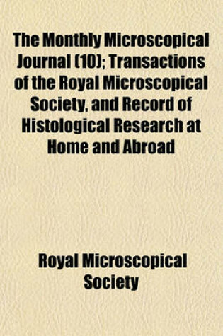 Cover of The Monthly Microscopical Journal (Volume 10); Transactions of the Royal Microscopical Society, and Record of Histological Research at Home and Abroad