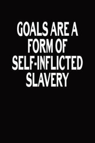 Cover of Goals Are A Form Of Self-Inflicted Slavery