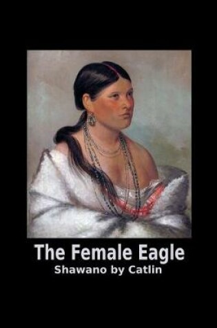 Cover of The Female Eagle Shawano by Catlin