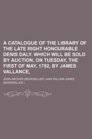 Cover of A Catalogue of the Library of the Late Right Honourable Denis Daly. Which Will Be Sold by Auction, on Tuesday, the First of May, 1792, by James Vallance,