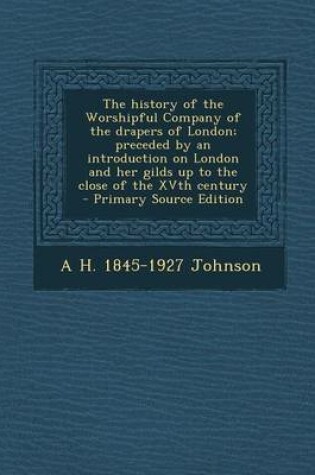 Cover of The History of the Worshipful Company of the Drapers of London; Preceded by an Introduction on London and Her Gilds Up to the Close of the Xvth Centur