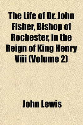 Book cover for The Life of Dr. John Fisher, Bishop of Rochester, in the Reign of King Henry VIII (Volume 2)