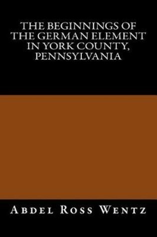 Cover of The Beginnings of the German Element in York County, Pennsylvania