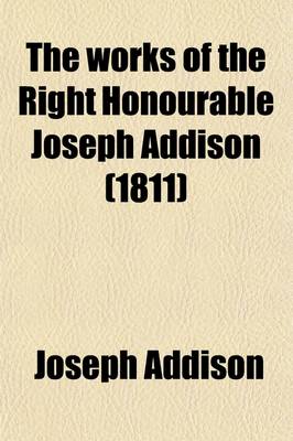 Book cover for The Works of the Right Honourable Joseph Addison Volume 1