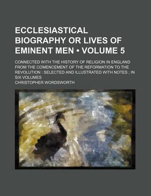 Book cover for Ecclesiastical Biography or Lives of Eminent Men (Volume 5); Connected with the History of Religion in England from the Comencement of the Reformation to the Revolution Selected and Illustrated with Notes in Six Volumes