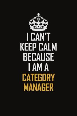 Book cover for I Can't Keep Calm Because I Am A Category Manager