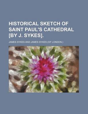 Book cover for Historical Sketch of Saint Paul's Cathedral [By J. Sykes].