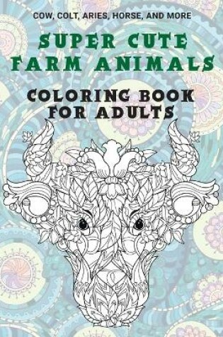 Cover of Super Cute Farm Animals - Coloring Book for adults - Cow, Сolt, Aries, Horse, and more