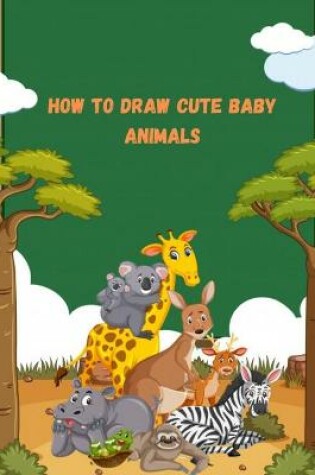 Cover of How To Draw Cute Baby Animals