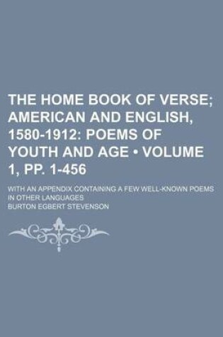 Cover of The Home Book of Verse (Volume 1, Pp. 1-456); American and English, 1580-1912 Poems of Youth and Age. with an Appendix Containing a Few Well-Known Poems in Other Languages