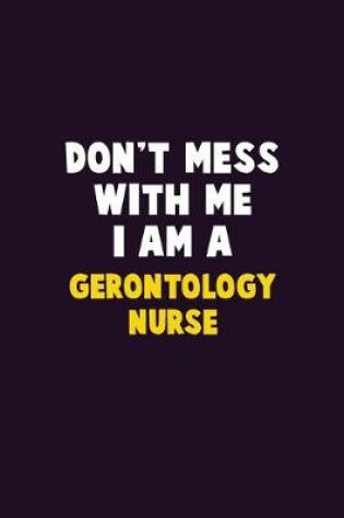 Cover of Don't Mess With Me, I Am A Gerontology nurse