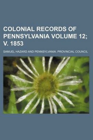 Cover of Colonial Records of Pennsylvania Volume 12; V. 1853