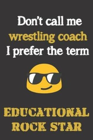 Cover of Don't call me Wrestling Coach. I prefer the term Educational Rock Star.