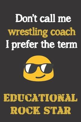 Book cover for Don't call me Wrestling Coach. I prefer the term Educational Rock Star.