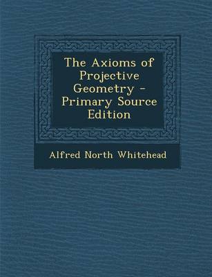 Book cover for The Axioms of Projective Geometry - Primary Source Edition