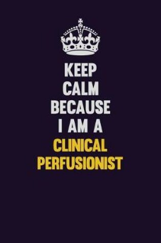 Cover of Keep Calm Because I Am A Clinical Perfusionist