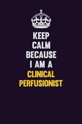 Book cover for Keep Calm Because I Am A Clinical Perfusionist