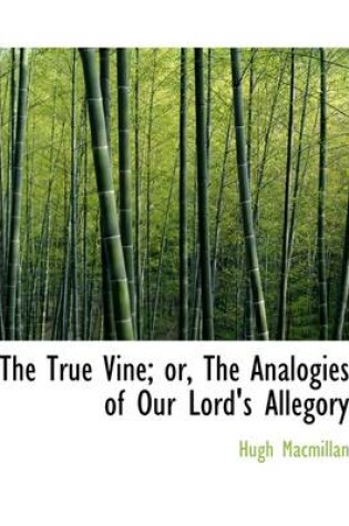 Cover of The True Vine; Or, the Analogies of Our Lord's Allegory