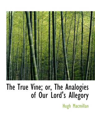 Book cover for The True Vine; Or, the Analogies of Our Lord's Allegory
