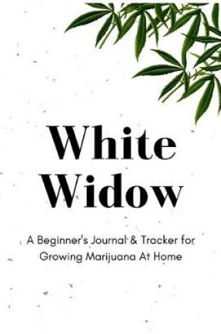 Cover of White Widow - A Beginner's Journal & Tracker for Growing Marijuana At Home