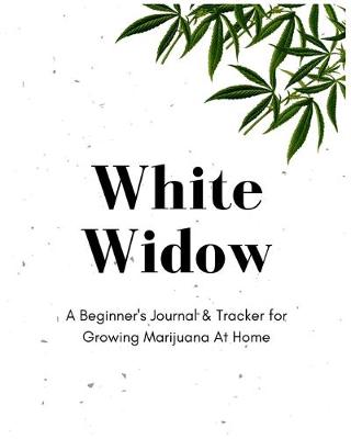 Book cover for White Widow - A Beginner's Journal & Tracker for Growing Marijuana At Home