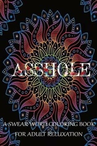 Cover of Asshole ! A Swear Word Coloring Book For Adult Relaxation (Motivating Swear Word Coloring Book)