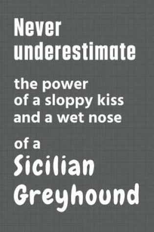 Cover of Never underestimate the power of a sloppy kiss and a wet nose of a Sicilian Greyhound