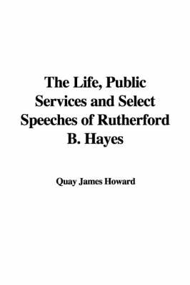 Cover of The Life, Public Services and Select Speeches of Rutherford B. Hayes