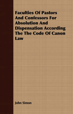 Book cover for Faculties Of Pastors And Confessors For Absolution And Dispensation According The The Code Of Canon Law