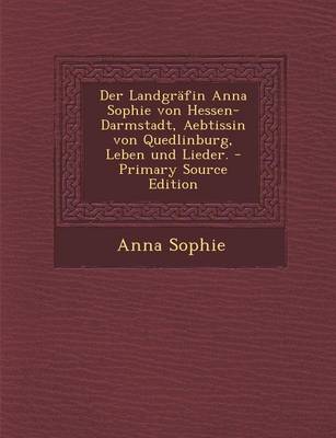 Book cover for Der Landgrafin Anna Sophie Von Hessen-Darmstadt, Aebtissin Von Quedlinburg, Leben Und Lieder.