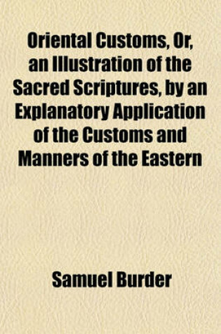 Cover of Oriental Customs, Or, an Illustration of the Sacred Scriptures, by an Explanatory Application of the Customs and Manners of the Eastern