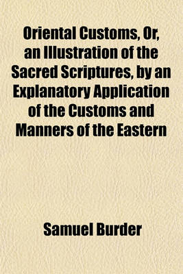 Book cover for Oriental Customs, Or, an Illustration of the Sacred Scriptures, by an Explanatory Application of the Customs and Manners of the Eastern