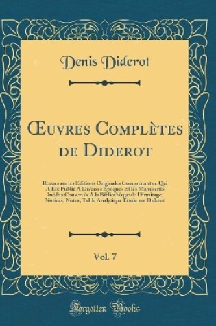 Cover of uvres Complètes de Diderot, Vol. 7: Revues sur les Éditions Originales Comprenant ce Qui A Été Publié A Diverses Époques Et les Manuscrits Inédits Conservés A la Bibliothèque de l'Ermitage; Notices, Notes, Table Analytique Étude sur Diderot