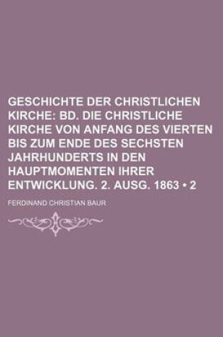 Cover of Geschichte Der Christlichen Kirche (2); Bd. Die Christliche Kirche Von Anfang Des Vierten Bis Zum Ende Des Sechsten Jahrhunderts in Den Hauptmomenten Ihrer Entwicklung. 2. Ausg. 1863