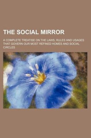 Cover of The Social Mirror; A Complete Treatise on the Laws, Rules and Usages That Govern Our Most Refined Homes and Social Circles