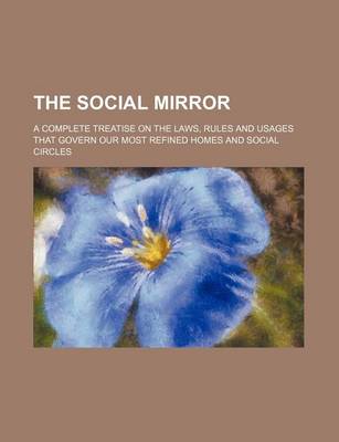 Book cover for The Social Mirror; A Complete Treatise on the Laws, Rules and Usages That Govern Our Most Refined Homes and Social Circles