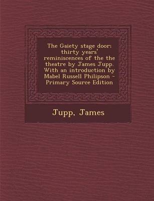 Book cover for The Gaiety Stage Door; Thirty Years' Reminiscences of the the Theatre by James Jupp. with an Introduction by Mabel Russell Philipson - Primary Source Edition